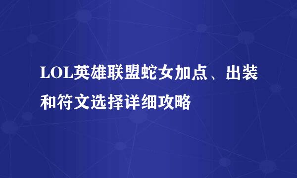 LOL英雄联盟蛇女加点、出装和符文选择详细攻略