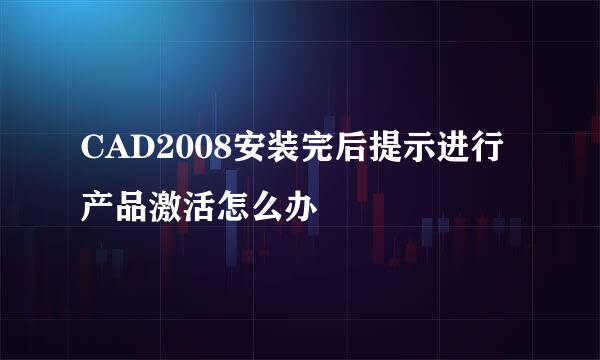 CAD2008安装完后提示进行产品激活怎么办