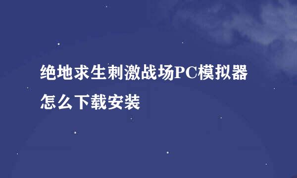 绝地求生刺激战场PC模拟器怎么下载安装