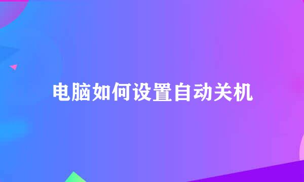 电脑如何设置自动关机