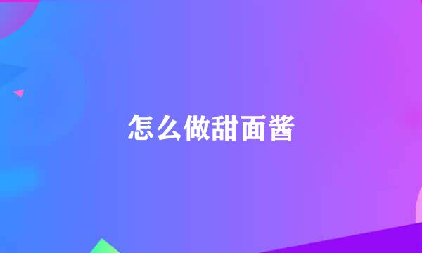 怎么做甜面酱