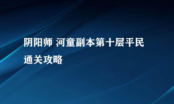 阴阳师 河童副本第十层平民通关攻略