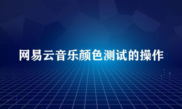 网易云音乐颜色测试的操作