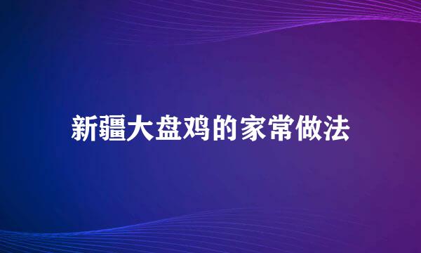 新疆大盘鸡的家常做法