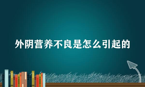 外阴营养不良是怎么引起的