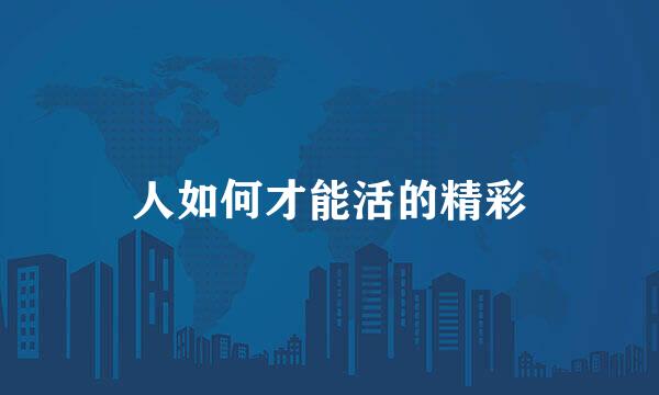 人如何才能活的精彩