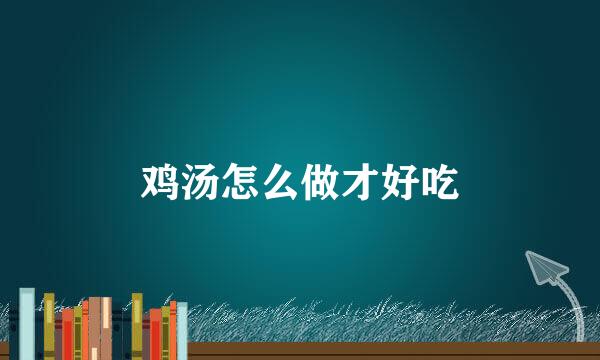 鸡汤怎么做才好吃