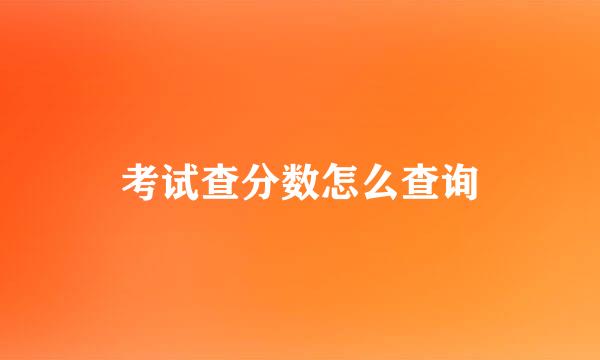考试查分数怎么查询