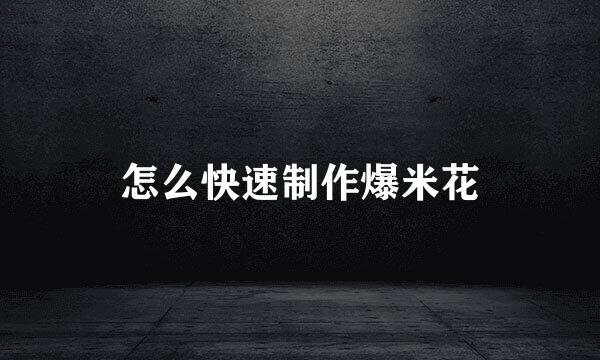 怎么快速制作爆米花