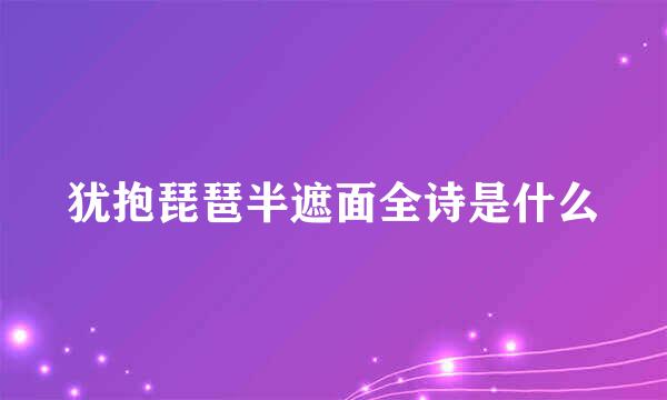 犹抱琵琶半遮面全诗是什么