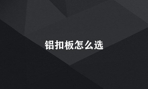 铝扣板怎么选