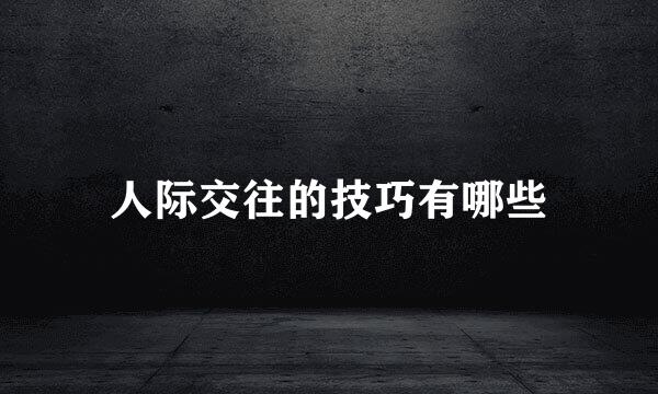 人际交往的技巧有哪些