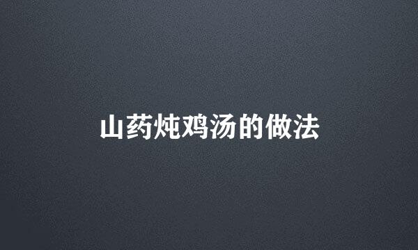 山药炖鸡汤的做法