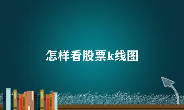 怎样看股票k线图