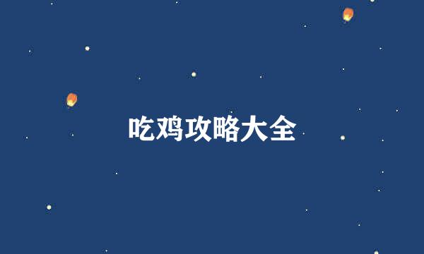 吃鸡攻略大全