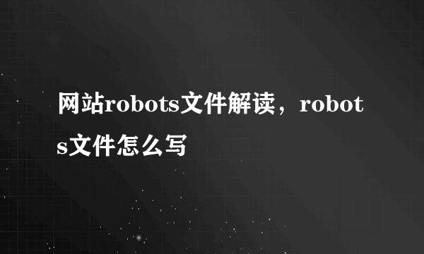 网站robots文件解读，robots文件怎么写