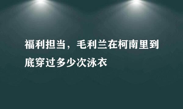 福利担当，毛利兰在柯南里到底穿过多少次泳衣
