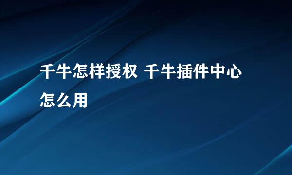 千牛怎样授权 千牛插件中心怎么用