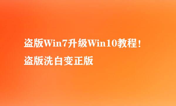 盗版Win7升级Win10教程！盗版洗白变正版