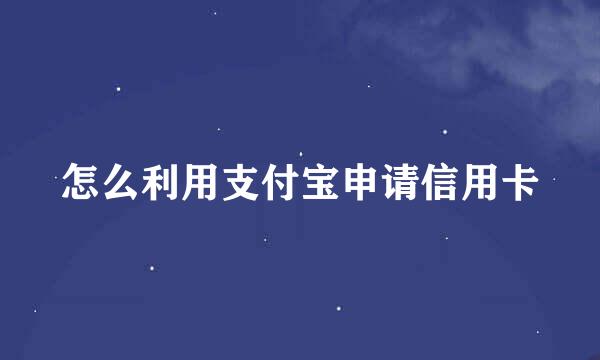 怎么利用支付宝申请信用卡
