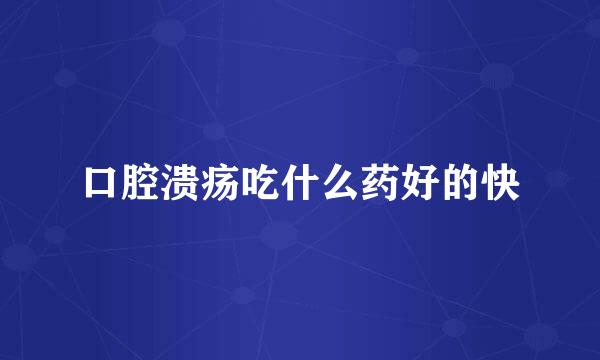 口腔溃疡吃什么药好的快