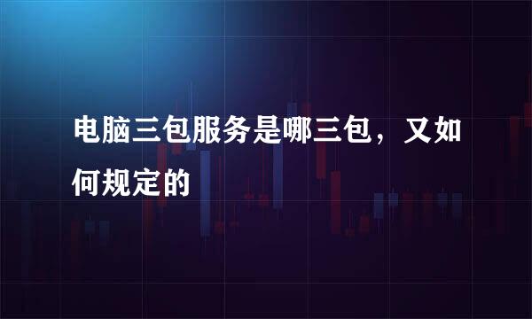 电脑三包服务是哪三包，又如何规定的