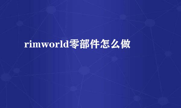 rimworld零部件怎么做