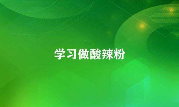 学习做酸辣粉