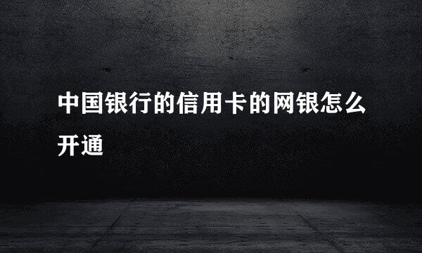中国银行的信用卡的网银怎么开通