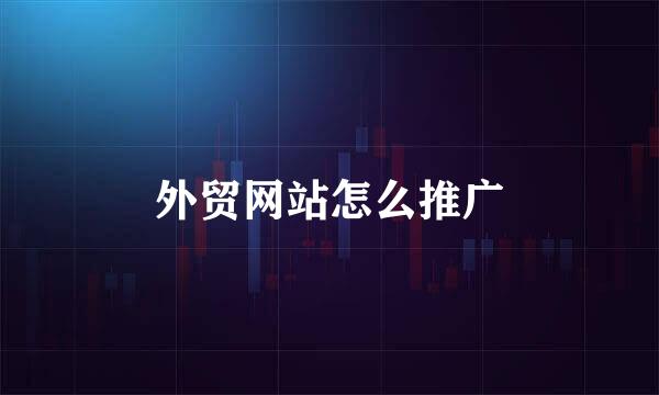 外贸网站怎么推广