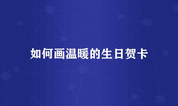 如何画温暖的生日贺卡