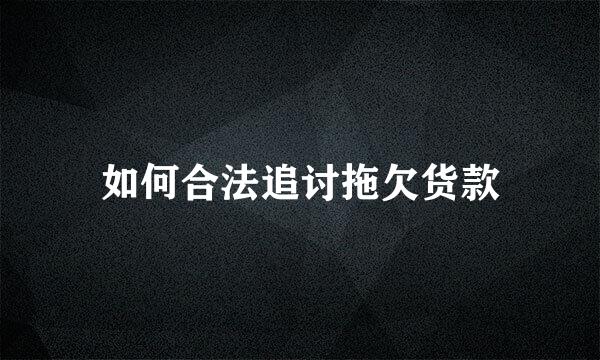 如何合法追讨拖欠货款