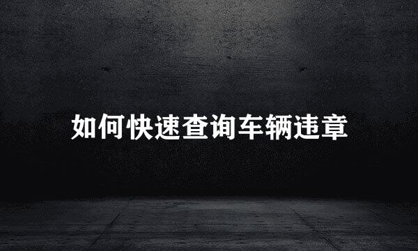 如何快速查询车辆违章
