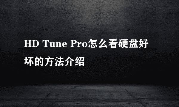 HD Tune Pro怎么看硬盘好坏的方法介绍