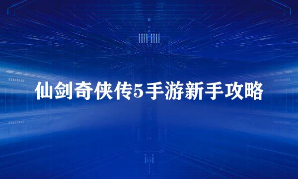仙剑奇侠传5手游新手攻略