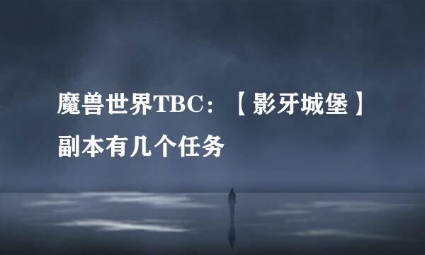 魔兽世界TBC：【影牙城堡】副本有几个任务