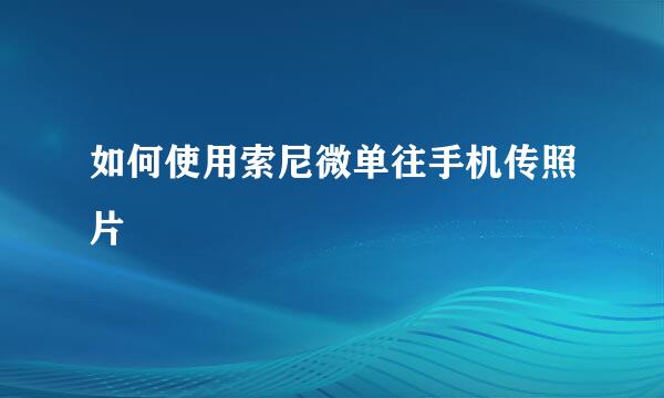 如何使用索尼微单往手机传照片