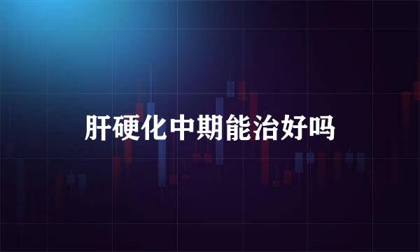 肝硬化中期能治好吗