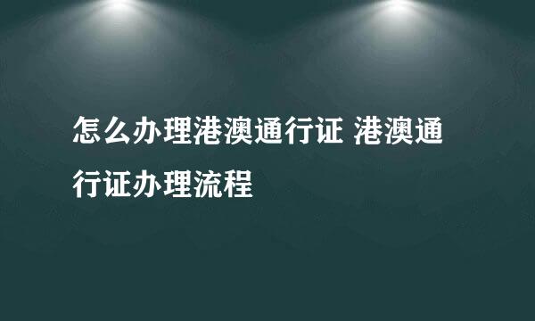 怎么办理港澳通行证 港澳通行证办理流程