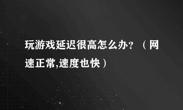 玩游戏延迟很高怎么办？（网速正常,速度也快）