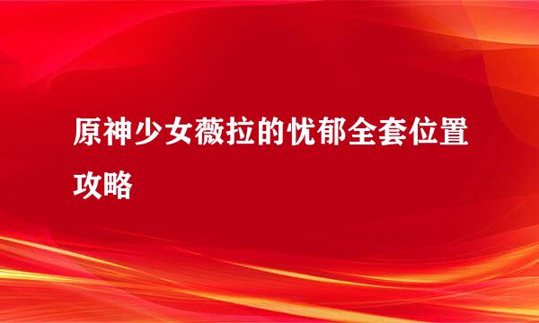 原神少女薇拉的忧郁全套位置攻略