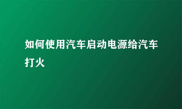 如何使用汽车启动电源给汽车打火