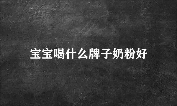 宝宝喝什么牌子奶粉好