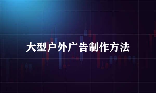 大型户外广告制作方法