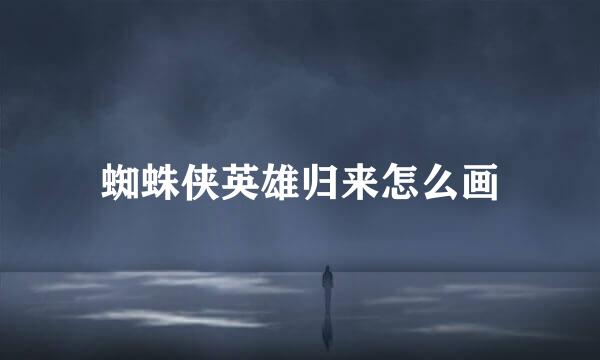 蜘蛛侠英雄归来怎么画