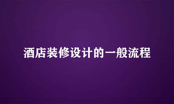 酒店装修设计的一般流程