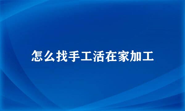 怎么找手工活在家加工