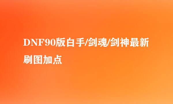DNF90版白手/剑魂/剑神最新刷图加点