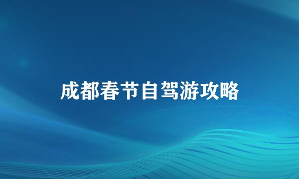 成都春节自驾游攻略