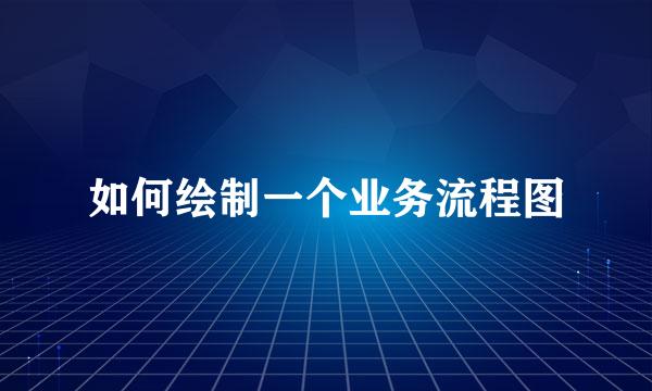 如何绘制一个业务流程图